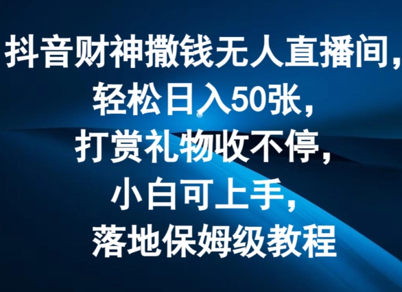 抖音财神撒钱无人直播间轻松日入50张，打赏礼物收不停，小白可上手，落地保姆级教程【揭秘】-圆梦资源网