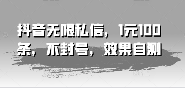 抖音无限私信，1元100条，不封号，效果自测-圆梦资源网