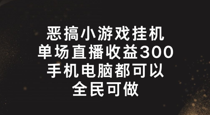 恶搞小游戏挂机，单场直播300+，全民可操作【揭秘】-圆梦资源网