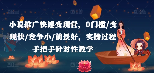 小说推广快速变现营，0门槛/变现快/竞争小/前景好，实操过程手把手针对性教学-圆梦资源网