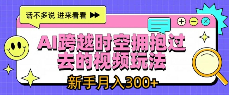 AI跨越时空拥抱过去的视频玩法，新手月入3000+【揭秘】-圆梦资源网