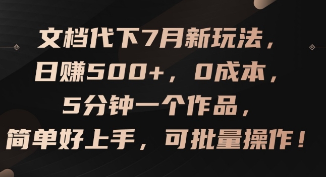 文档代下7月新玩法，日赚500+，0成本，5分钟一个作品，简单好上手，可批量操作【揭秘】-圆梦资源网