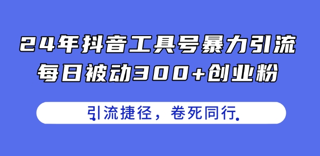 24年抖音工具号暴力引流，每日被动300+创业粉，创业粉捷径，卷死同行【揭秘】-圆梦资源网