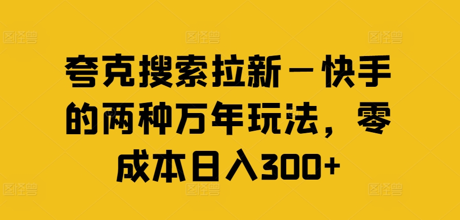 夸克搜索拉新—快手的两种万年玩法，零成本日入300+-圆梦资源网