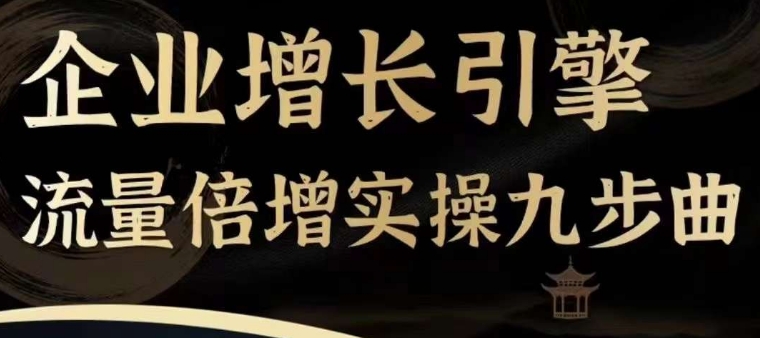 企业增长引擎流量倍增实操九步曲，一套课程帮你找到快速、简单、有效、可复制的获客+变现方式，-圆梦资源网
