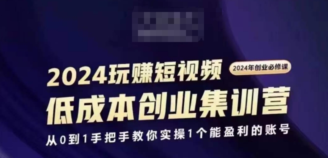 2024短视频创业集训班，2024创业必修，从0到1手把手教你实操1个能盈利的账号-圆梦资源网