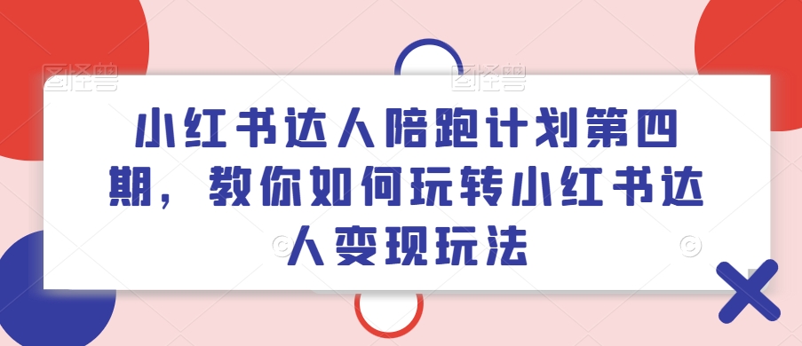 小红书达人陪跑计划第四期，教你如何玩转小红书达人变现玩法-圆梦资源网