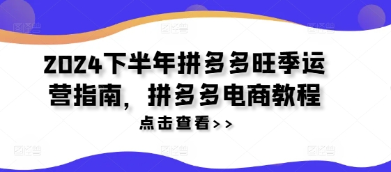 2024下半年拼多多旺季运营指南，拼多多电商教程-圆梦资源网