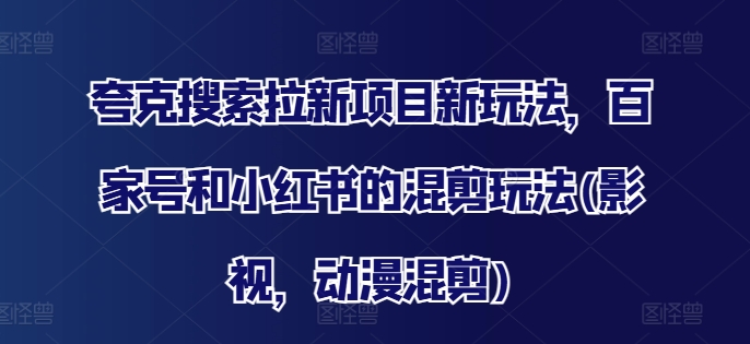 夸克搜索拉新项目新玩法，百家号和小红书的混剪玩法(影视，动漫混剪)-圆梦资源网