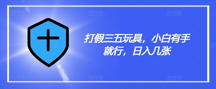 打假三五玩具，小白有手就行，日入几张【仅揭秘】-圆梦资源网