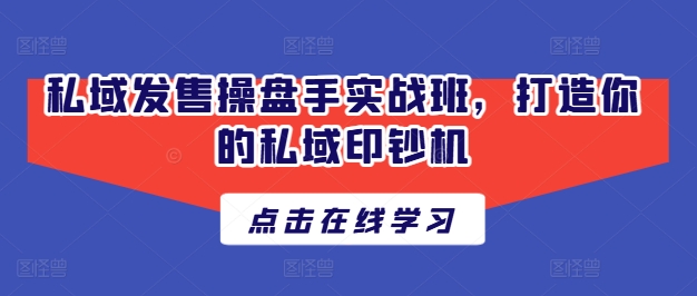 私域发售操盘手实战班，打造你的私域印钞机-圆梦资源网