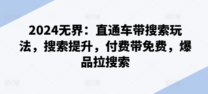2024无界：直通车带搜索玩法，搜索提升，付费带免费，爆品拉搜索-圆梦资源网