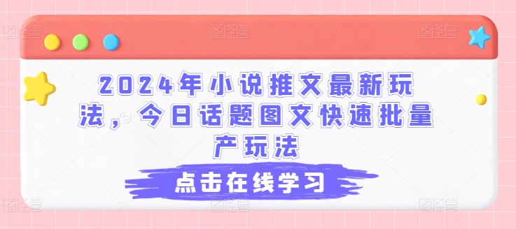2024年小说推文最新玩法，今日话题图文快速批量产玩法-圆梦资源网