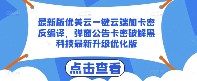 最新版优美云一键云端加卡密反编译，弹窗公告卡密破解黑科技最新升级优化版【揭秘】-圆梦资源网