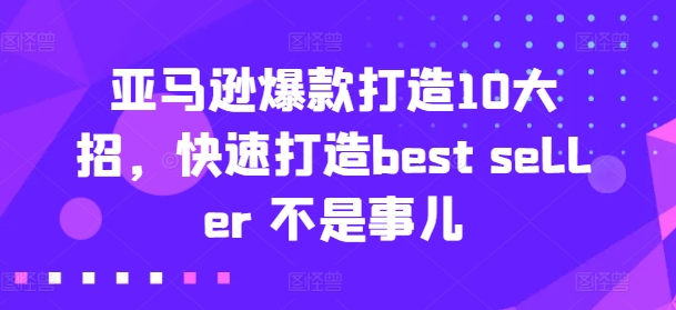 亚马逊爆款打造10大招，快速打造best seller 不是事儿-圆梦资源网
