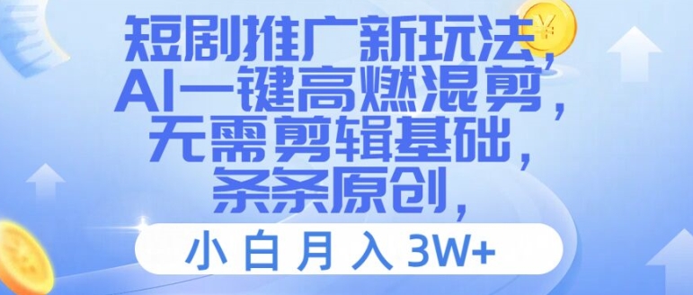 短剧推广新玩法，AI一键高燃混剪，无需剪辑基础，条条原创，小白月入3W+【揭秘】-圆梦资源网