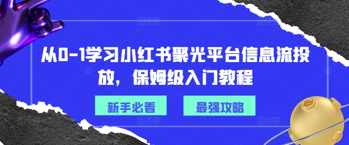 从0-1学习小红书聚光平台信息流投放，保姆级入门教程-圆梦资源网