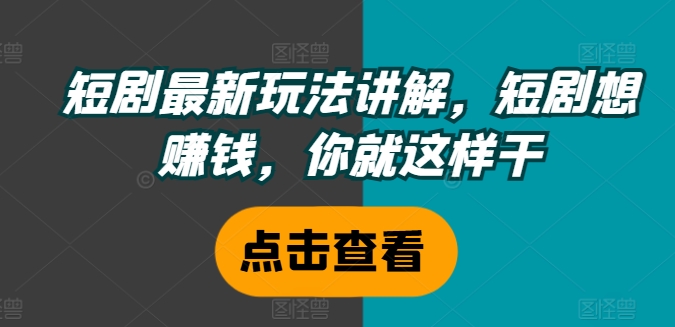 短剧最新玩法讲解，短剧想赚钱，你就这样干-圆梦资源网