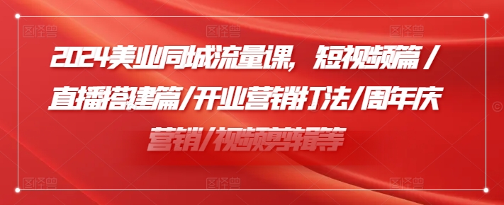 2024美业同城流量课，短视频篇 /直播搭建篇/开业营销打法/周年庆营销/视频剪辑等-圆梦资源网