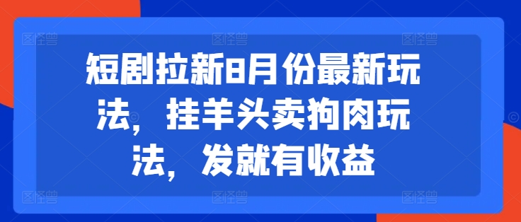 短剧拉新8月份最新玩法，挂羊头卖狗肉玩法，发就有收益-圆梦资源网