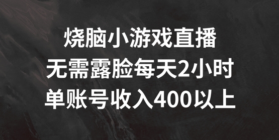 烧脑小游戏直播，无需露脸每天2小时，单账号日入400+【揭秘】-圆梦资源网