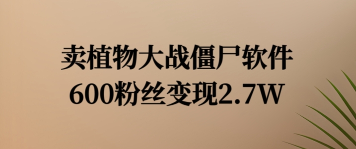 卖植物大战僵尸软件，600粉丝变现2.7W【揭秘】-圆梦资源网