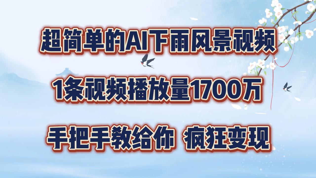 超简单的AI下雨风景视频，1条视频播放量1700万，手把手教给你【揭秘】-圆梦资源网