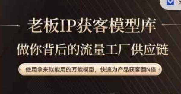 老板IP流量供应链，动作越少，账号越好，使用拿来就能用的万能模型，快速为产品获客翻N倍-圆梦资源网