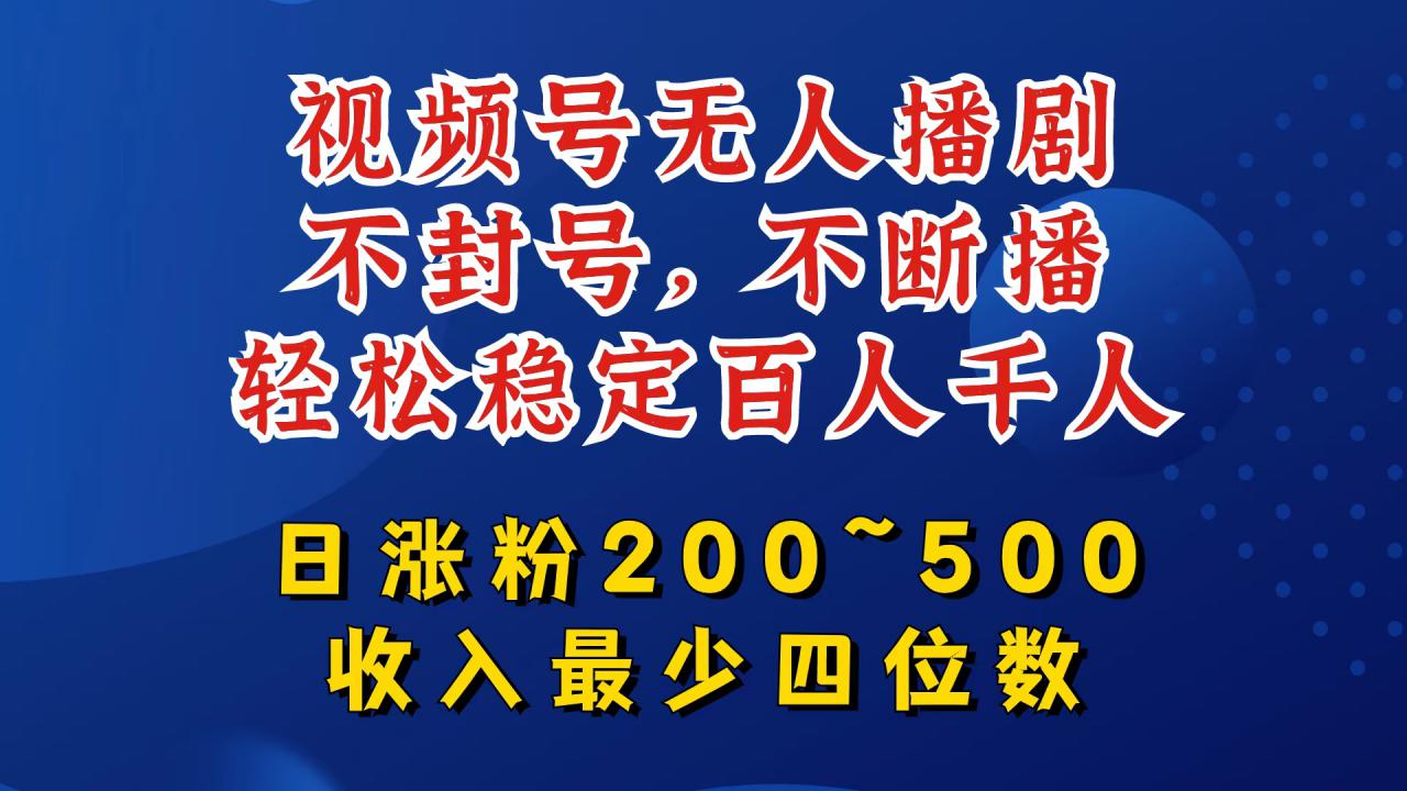 视频号无人播剧，不封号，不断播，轻松稳定百人千人，日涨粉200~500，收入最少四位数【揭秘】-圆梦资源网