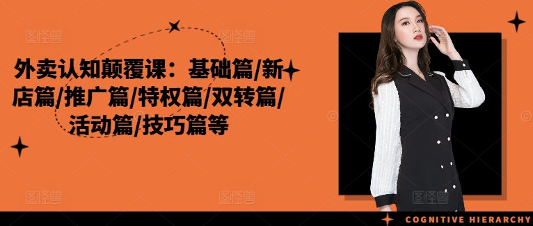 外卖认知颠覆课：基础篇/新店篇/推广篇/特权篇/双转篇/活动篇/技巧篇等-圆梦资源网