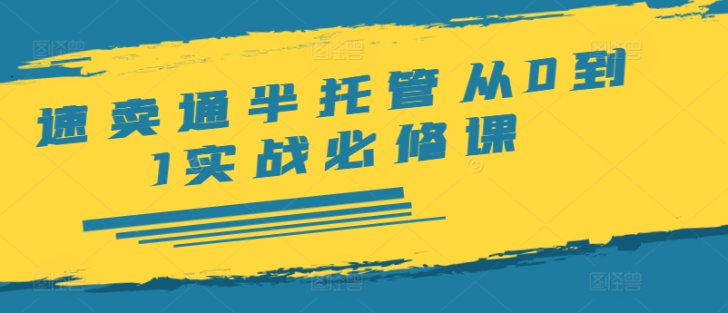 速卖通半托管从0到1实战必修课，开店/产品发布/选品/发货/广告/规则/ERP/干货等-圆梦资源网