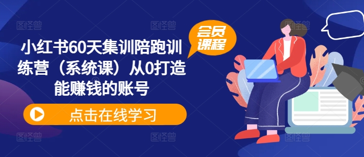 小红书60天集训陪跑训练营（系统课）从0打造能赚钱的账号-圆梦资源网