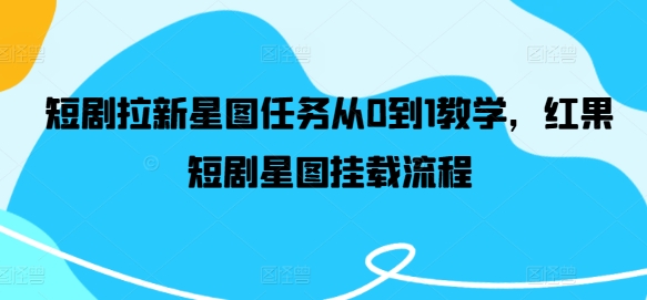 短剧拉新星图任务从0到1教学，红果短剧星图挂载流程-圆梦资源网