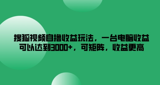 搜狐视频自撸收益玩法，一台电脑收益可以达到3k+，可矩阵，收益更高【揭秘】-圆梦资源网