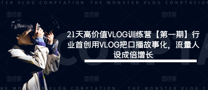 21天高价值VLOG训练营【第一期】行业首创用VLOG把口播故事化，流量人设成倍增长-圆梦资源网