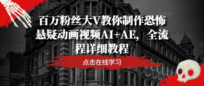 百万粉丝大V教你制作恐怖悬疑动画视频AI+AE，全流程详细教程-圆梦资源网
