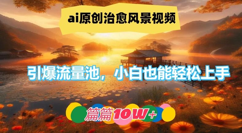 ai原创治愈风景视频，引爆流量池，小白也能轻松上手，篇篇10w+【揭秘】-圆梦资源网