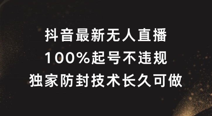 抖音最新无人直播，100%起号，独家防封技术长久可做【揭秘】-圆梦资源网
