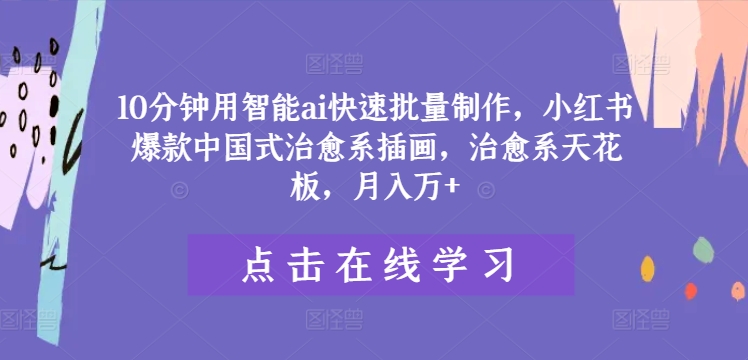 10分钟用智能ai快速批量制作，小红书爆款中国式治愈系插画，治愈系天花板，月入万+【揭秘】-圆梦资源网