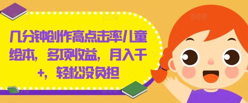 几分钟创作高点击率儿童绘本，多项收益，月入千+，轻松没负担【揭秘】-圆梦资源网