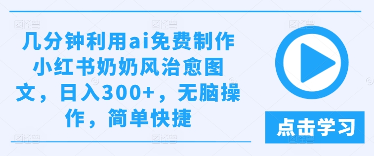 几分钟利用ai免费制作小红书奶奶风治愈图文，日入300+，无脑操作，简单快捷【揭秘】-圆梦资源网
