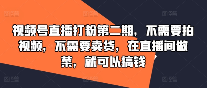 视频号直播打粉第二期，不需要拍视频，不需要卖货，在直播间做菜，就可以搞钱-圆梦资源网