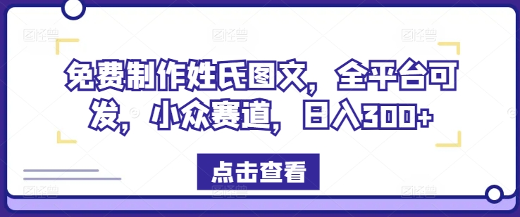 免费制作姓氏图文，全平台可发，小众赛道，日入300+【揭秘】-圆梦资源网