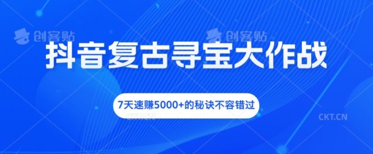 抖音复古寻宝大作战，7天速赚5000+的秘诀不容错过【揭秘】-圆梦资源网