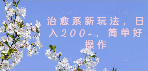 治愈系新玩法，日入200+，简单好操作【揭秘】-圆梦资源网
