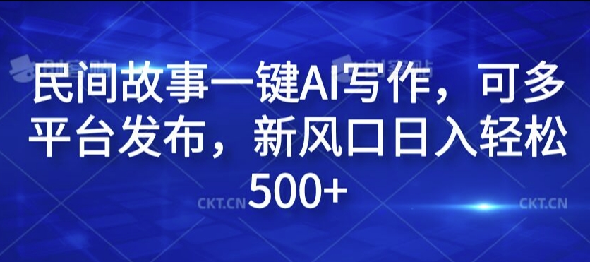 民间故事一键AI写作，可多平台发布，新风口日入轻松500+【揭秘】-圆梦资源网