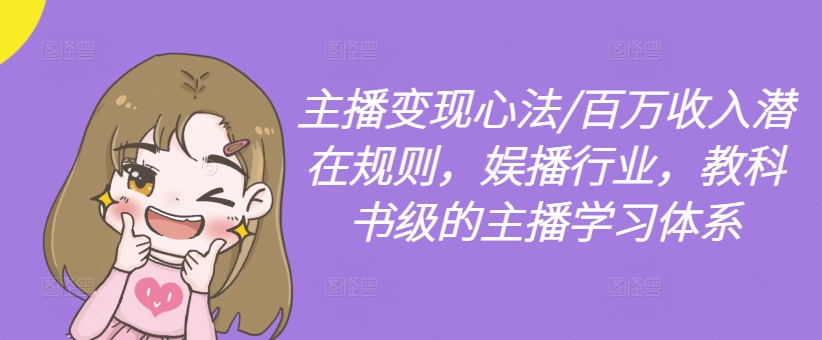主播变现心法/百万收入潜在规则，娱播行业，教科书级的主播学习体系-圆梦资源网