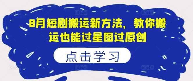 8月短剧搬运新方法，教你搬运也能过星图过原创-圆梦资源网
