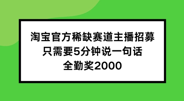 淘宝官方稀缺赛道主播招募 ，只需要5分钟说一句话， 全勤奖2000【揭秘】-圆梦资源网
