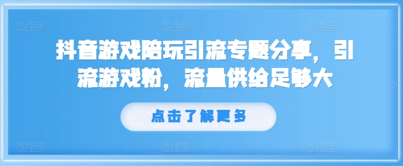 抖音游戏陪玩引流专题分享，引流游戏粉，流量供给足够大-圆梦资源网